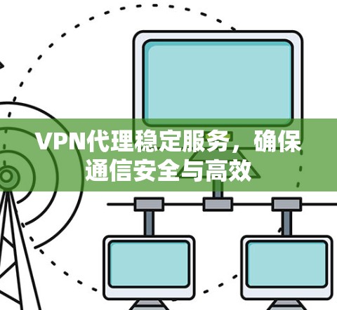 VPN代理稳定服务，确保通信安全与高效