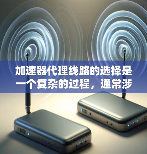 加速器代理线路的选择是一个复杂的过程，通常涉及到性能、资源、成本和其他因素的权衡。以下是一些关键因素和步骤，帮助你选择合适的加速器代理线路