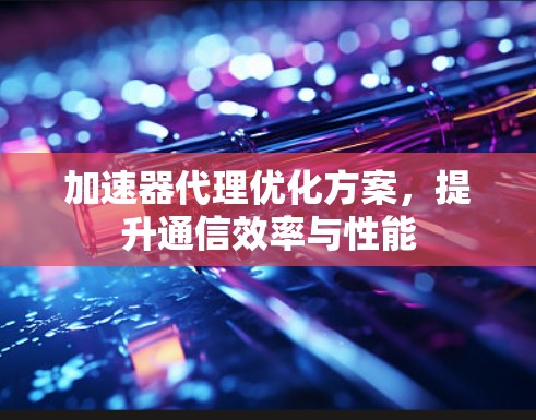 加速器代理优化方案，提升通信效率与性能
