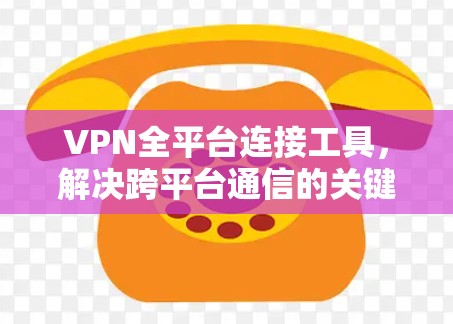 VPN全平台连接工具，解决跨平台通信的关键
