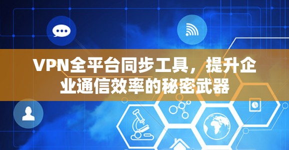 VPN全平台同步工具，提升企业通信效率的秘密武器