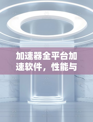 加速器全平台加速软件，性能与灵活性的完美结合