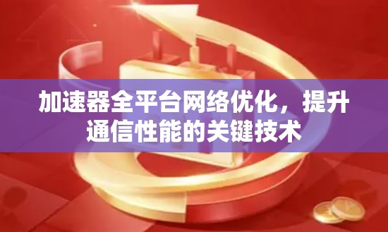 加速器全平台网络优化，提升通信性能的关键技术