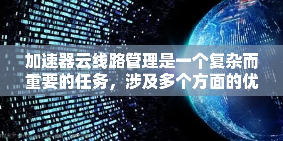 加速器云线路管理是一个复杂而重要的任务，涉及多个方面的优化和维护。以下是对该问题的详细分析和解决方案
