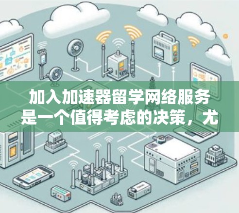 加入加速器留学网络服务是一个值得考虑的决策，尤其是在提升留学成功率和职业规划方面。以下是对这一选择的详细分析和建议