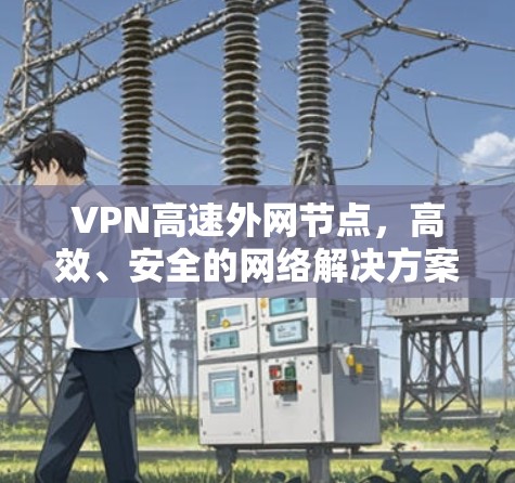 VPN高速外网节点，高效、安全的网络解决方案