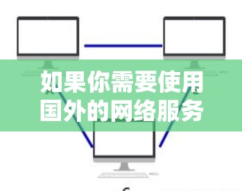 如果你需要使用国外的网络服务器来加速某些任务或应用，以下是一些常见的解决方案和工具