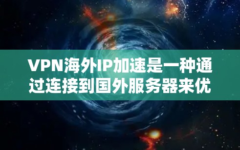 VPN海外IP加速是一种通过连接到国外服务器来优化网络访问速度的技术，常用于访问限制或缓慢的国际网站和资源。以下是对该技术的详细解析