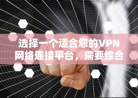 选择一个适合您的VPN网络连接平台，需要综合考虑功能、安全性、价格和使用体验。以下是根据您的需求整理的推荐和选择建议