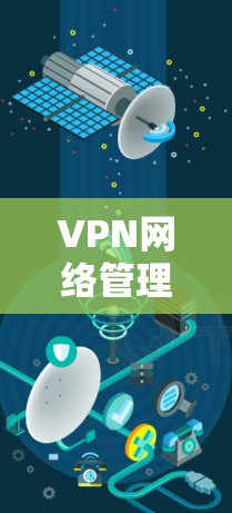 VPN网络管理工具的核心功能与应用场景分析