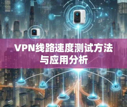 VPN线路速度测试方法与应用分析