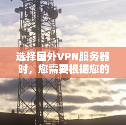 选择国外VPN服务器时，您需要根据您的需求和目标来决定。以下是一些常见的选择因素和推荐