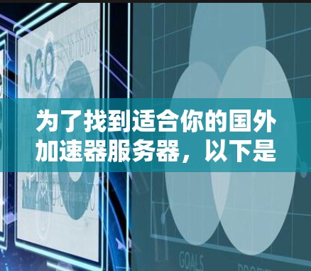 为了找到适合你的国外加速器服务器，以下是一步步的指南