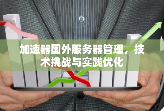 加速器国外服务器管理，技术挑战与实践优化