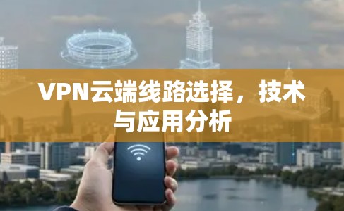 VPN云端线路选择，技术与应用分析