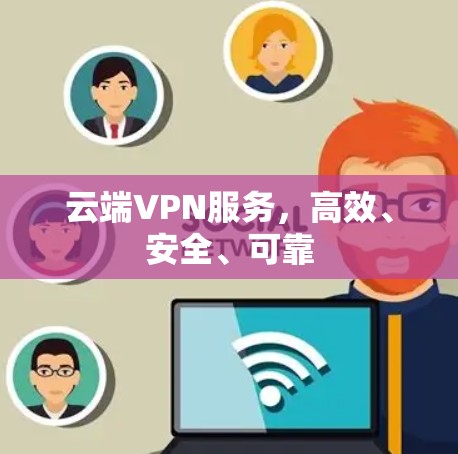 云端VPN服务，高效、安全、可靠