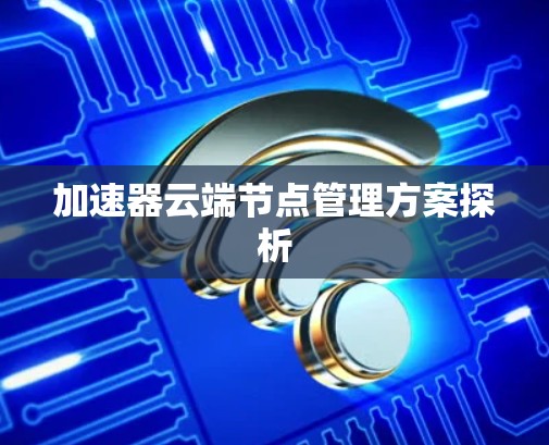 加速器云端节点管理方案探析