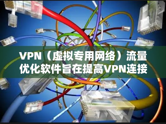 VPN（虚拟专用网络）流量优化软件旨在提高VPN连接的速度、稳定性和安全性。这些软件通过智能分配数据流量、优化连接路由以及增强数据加密来提升VPN性能。以下是一些常见的VPN流量优化软件及其功能
