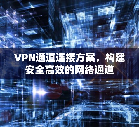 VPN通道连接方案，构建安全高效的网络通道