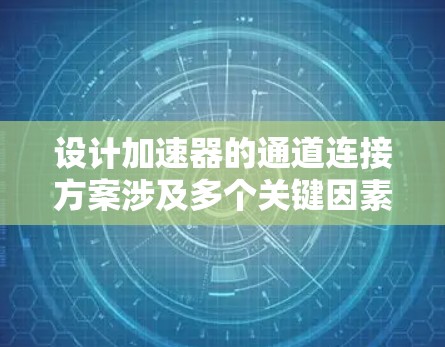 设计加速器的通道连接方案涉及多个关键因素，需要从结构、材料、磁场、稳定性和成本等多个方面综合考虑。以下是对这一设计的详细分析和总结