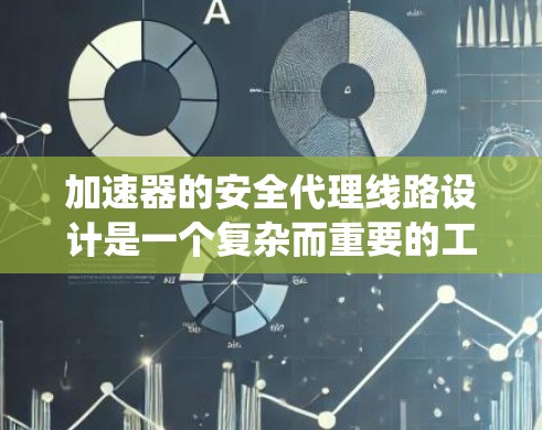 加速器的安全代理线路设计是一个复杂而重要的工程任务，需要综合考虑多个方面以确保系统的稳定性和安全性。以下是对加速器安全代理线路的详细分析和设计要点