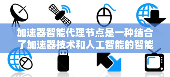加速器智能代理节点是一种结合了加速器技术和人工智能的智能化解决方案，旨在提升数据传输效率和安全性。以下是对加速器智能代理节点的详细分析