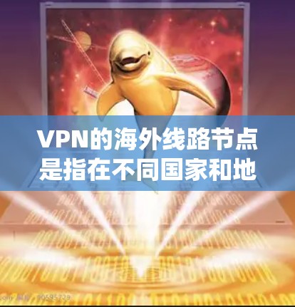 VPN的海外线路节点是指在不同国家和地区设立的服务器，用于处理用户的连接请求，从而提供安全和隐私保护，绕过地理限制。以下是关于VPN海外线路节点的详细分步解释