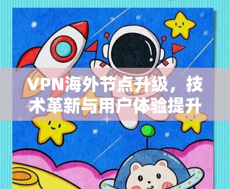 VPN海外节点升级，技术革新与用户体验提升