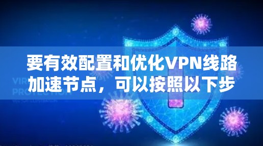 要有效配置和优化VPN线路加速节点，可以按照以下步骤进行