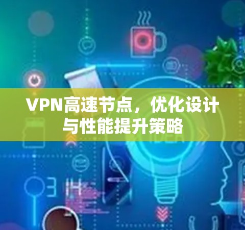 VPN高速节点，优化设计与性能提升策略