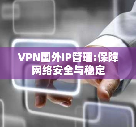 VPN国外IP管理:保障网络安全与稳定