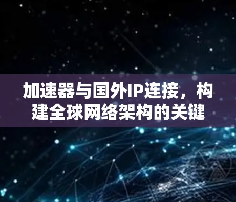 加速器与国外IP连接，构建全球网络架构的关键