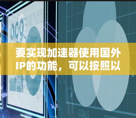 要实现加速器使用国外IP的功能，可以按照以下步骤进行配置