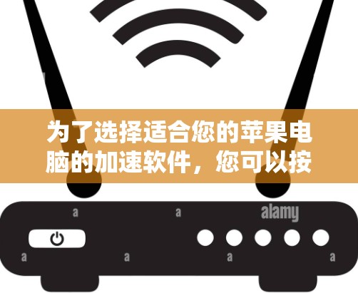 为了选择适合您的苹果电脑的加速软件，您可以按照以下步骤进行