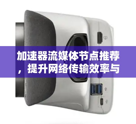 加速器流媒体节点推荐，提升网络传输效率与用户体验