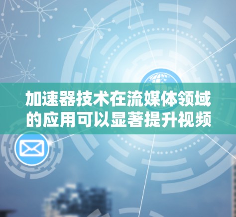 加速器技术在流媒体领域的应用可以显著提升视频流处理、传输和播放的性能，优化用户体验。以下是加速器流媒体方案的主要思路和实现方式