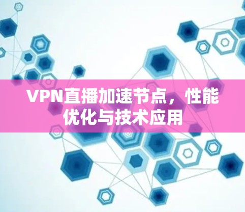 VPN直播加速节点，性能优化与技术应用