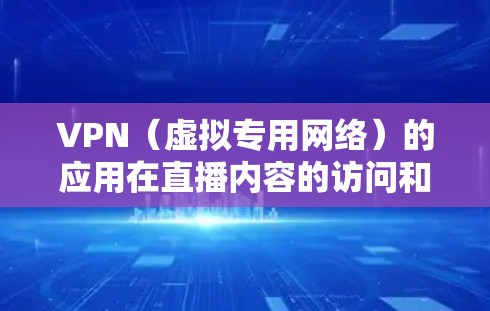 VPN（虚拟专用网络）的应用在直播内容的访问和分发中扮演着重要角色，特别是在跨地区传输和保护隐私方面。以下是关于VPN在直播访问服务中的详细分析