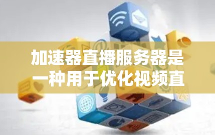 加速器直播服务器是一种用于优化视频直播流的技术，通过缓存和内容分发网络（CDN）来提高传输速度和减少延迟，从而提升观看体验。以下是对其工作原理、常见服务提供商、技术协议和部署方法的详细总结