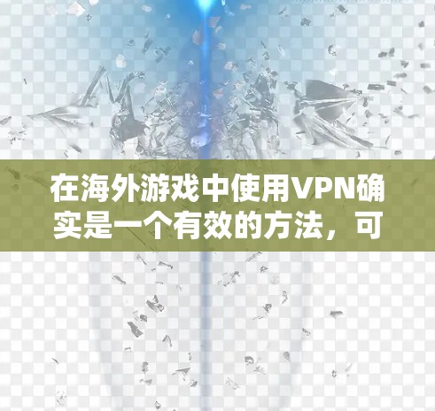 在海外游戏中使用VPN确实是一个有效的方法，可以帮助你访问受地理限制的游戏内容。以下是详细的步骤指南，帮助你顺利设置和使用VPN