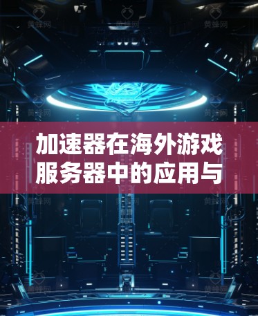 加速器在海外游戏服务器中的应用与技术分析