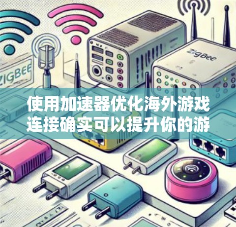 使用加速器优化海外游戏连接确实可以提升你的游戏体验，但具体效果取决于多个因素。以下是分步骤的解决方案