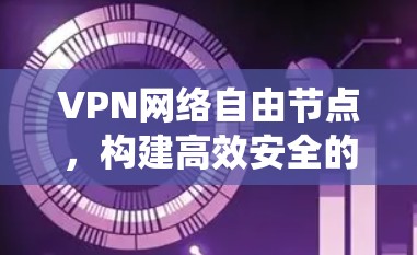 VPN网络自由节点，构建高效安全的通信系统