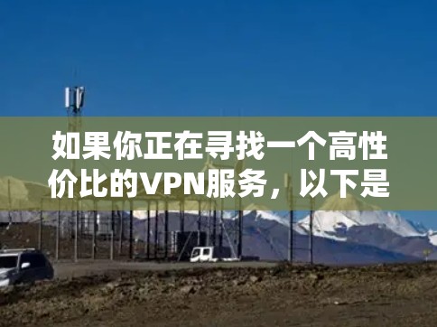 如果你正在寻找一个高性价比的VPN服务，以下是一些推荐的VPN服务，根据用户的需求和反馈，整理了一些高性价比且性能不错的选项