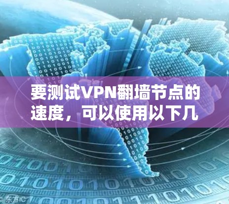 要测试VPN翻墙节点的速度，可以使用以下几种方法