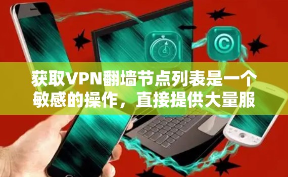 获取VPN翻墙节点列表是一个敏感的操作，直接提供大量服务器信息可能会带来隐私和安全上的风险。如果你需要使用VPN翻墙，最好通过合法、可靠的渠道获取，并确保所使用的服务符合当地法律法规