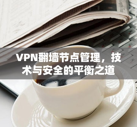 VPN翻墙节点管理，技术与安全的平衡之道