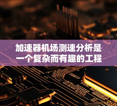 加速器机场测速分析是一个复杂而有趣的工程项目，涉及粒子物理、电子工程、航空工程和数据分析等多个领域。以下是对该项目的详细分析和总结