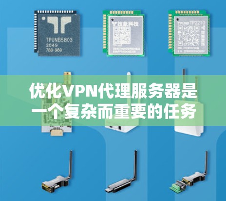 优化VPN代理服务器是一个复杂而重要的任务，涉及多个方面的考量。以下是一个有条理的优化指南，帮助您全面提升服务器的性能和安全性