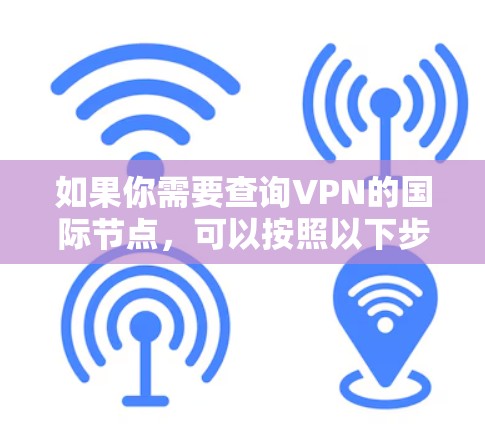 如果你需要查询VPN的国际节点，可以按照以下步骤进行